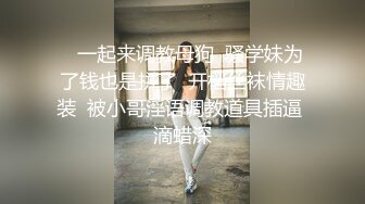 【新片速遞 】 新人下海漂亮妹妹！一对美乳表情淫骚！露出奶子揉捏，自摸骚穴道具抽插，骑乘位搞得好湿[2.07G/MP4/03:06:34]