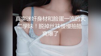 真实迷奸身材和脸蛋一流的大二学妹！脱掉丝袜慢慢抽插 爽爆了