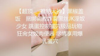 【超顶❤️推特大神】黑椒盖饭✿ 捆绑调教炸裂黑丝JK淫奴少女 跳蛋控制蜜穴极品玩物 狂肏女奴肉便器 尽情享用爆乳蜜穴