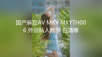 国产麻豆AV MKY MKYTH006 外派私人教学 白靖寒