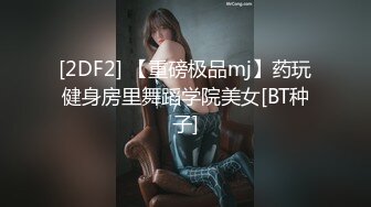 [2DF2] 【重磅极品mj】药玩健身房里舞蹈学院美女[BT种子]