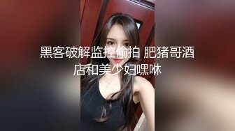 黑客破解监控偷拍 肥猪哥酒店和美少妇嘿咻