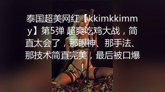 泰国超美网红【kkimkkimmy】第5弹 超爽吃鸡大战，简直太会了，那眼神、那手法、那技术简直完美，最后被口爆！