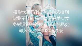 摄影大师FYNC潜规则艺校刚毕业不久的高颜值漂亮美少女身材没得说外表看似清纯私处却久战沙场1080P原版