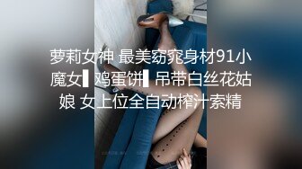 萝莉女神 最美窈窕身材91小魔女▌鸡蛋饼▌吊带白丝花姑娘 女上位全自动榨汁索精