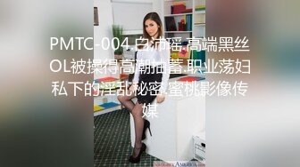 PMTC-004.白沛瑶.高端黑丝OL被操得高潮抽蓄.职业荡妇私下的淫乱秘密.蜜桃影像传媒