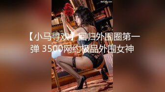 【小马寻欢】回归外围圈第一弹 3500网约极品外围女神