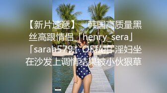 【新片速遞】 ✨韩国高质量黑丝高跟情侣「henry_sera」「sarah579」OF私拍 淫妇坐在沙发上调情结果被小伙狠草