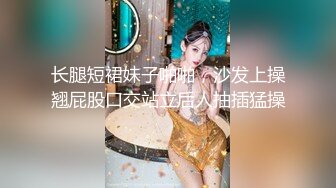 长腿短裙妹子啪啪，沙发上操翘屁股口交站立后人抽插猛操