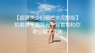 【超骚美少妇爱喷水完整版】掐着脖子扇耳光，背着我和你老公操了几次