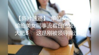 【新片速遞】  单位女厕全景偷拍美女同事流着白色液体的大肥B❤️这是刚被领导操过吧