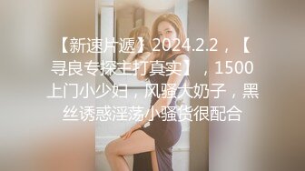 【新速片遞】2024.2.2，【寻良专探主打真实】，1500上门小少妇，风骚大奶子，黑丝诱惑淫荡小骚货很配合