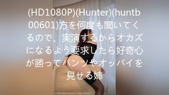 (HD1080P)(Hunter)(huntb00601)方を何度も聞いてくるので、実演するからオカズになるよう要求したら好奇心が勝ってパンツやオッパイを見せる姉