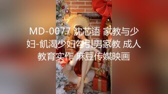 MD-0077 沈芯语 家教与少妇-飢渴少妇勾引男家教 成人教育实作 麻豆传媒映画