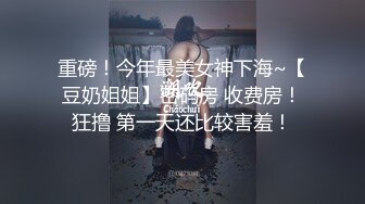 重磅！今年最美女神下海~【豆奶姐姐】密码房 收费房！狂撸 第一天还比较害羞！