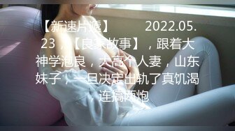 【新速片遞】 ⭐⭐⭐2022.05.23，【良家故事】，跟着大神学泡良，大高个人妻，山东妹子，一旦决定出轨了真饥渴，连搞两炮