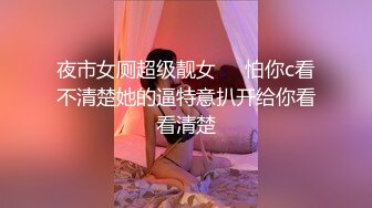 夜市女厕超级靓女❤️怕你c看不清楚她的逼特意扒开给你看看清楚