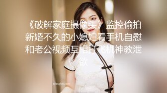 《破解家庭摄像头》监控偷拍新婚不久的小媳妇看手机自慰和老公视频互相打飞机神教泄欲