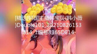 [精选]韩国主播韩宝贝(韩小薇)Double101_20210826153814_1编号8365DE14