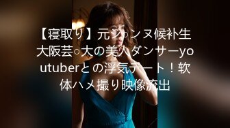 【寝取り】元ジ○ンヌ候补生 大阪芸○大の美人ダンサーyoutuberとの浮気デート！软体ハメ撮り映像流出