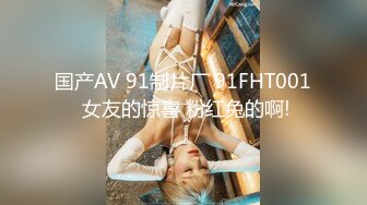 国产AV 91制片厂 91FHT001 女友的惊喜 粉红兔的啊!