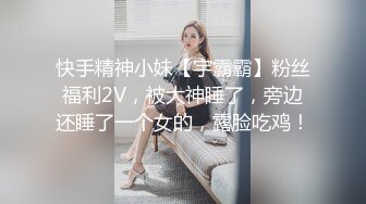 快手精神小妹【宇霸霸】粉丝福利2V，被大神睡了，旁边还睡了一个女的，露脸吃鸡！