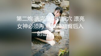 第二炮 洗完澡调情抠穴 漂亮女神必须再干 蜂腰翘臀后入射出干高潮