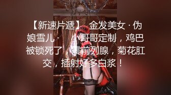 【新速片遞】  金发美女 · 伪娘雪儿 · ♈ 小哥哥定制，鸡巴被锁死了，震前列腺，菊花肛交，插射好多白浆！ 