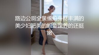 路边公厕全景偷拍身材丰满的美少妇肥美的鲍鱼保养的还挺嫩