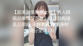 【超美颜值美艳女神】秀人网极品嫩模『芝芝』最新自购淫乱三部曲 丰臀美乳 魔鬼身材 满分全裸 (2)