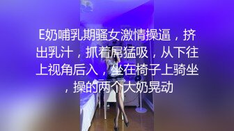 E奶哺乳期骚女激情操逼，挤出乳汁，抓着屌猛吸，从下往上视角后入，坐在椅子上骑坐，操的两个大奶晃动