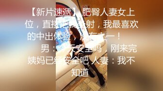 【新片速遞】 肥臀人妻女上位，直接把我坐射，我最喜欢的中出体验，没有之一！❤️❤️ 男：今天安全吗，刚来完姨妈已经安全吧 人妻：我不知道 