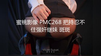 蜜桃影像 PMC268 把持忍不住强奸继妹 斑斑