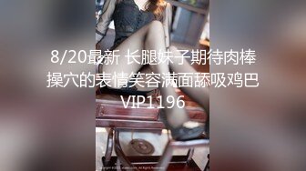 8/20最新 长腿妹子期待肉棒操穴的表情笑容满面舔吸鸡巴VIP1196