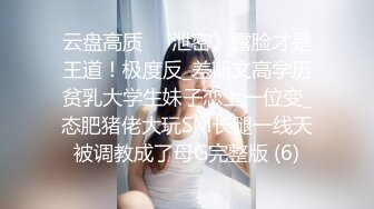 云盘高质㊙️泄密》露脸才是王道！极度反_差斯文高学历贫乳大学生妹子恋上一位变_态肥猪佬大玩SM长腿一线天被调教成了母G完整版 (6)