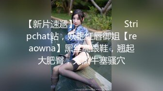 【新片速遞】   ❤️❤️❤️ Stripchat站，妖艳红唇御姐【reaowna】黑丝高跟鞋，翘起大肥臀，大黑牛塞骚穴