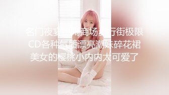 名门夜宴热闹商场步行街极限CD各种气质漂亮潮妹碎花裙美女的樱桃小内内太可爱了