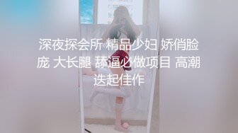 深夜探会所 精品少妇 娇俏脸庞 大长腿 舔逼必做项目 高潮迭起佳作