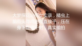 大梦探花站街女实录，精虫上脑街头寻鸡进屋直接干，压在身下直接干射，真实偷拍