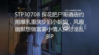 STP30708 探花肥尸哥酒店约炮爆乳重庆少妇小姐姐，风趣幽默想做富豪小情人探讨淫乱多P