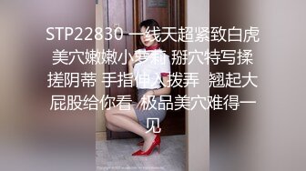 STP22830 一线天超紧致白虎美穴嫩嫩小萝莉 掰穴特写揉搓阴蒂 手指伸入拨弄  翘起大屁股给你看  极品美穴难得一见