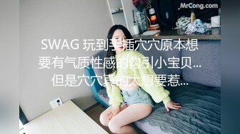 SWAG 玩到手插穴穴原本想要有气质性感的勾引小宝贝...但是穴穴真的太想要惹...