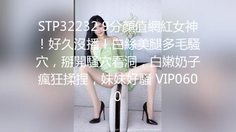 STP32232 9分顏值網紅女神！好久沒播！白絲美腿多毛騷穴，掰開騷穴看洞，白嫩奶子瘋狂揉捏，妹妹好騷 VIP0600