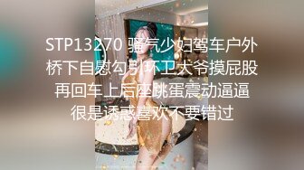 STP13270 骚气少妇驾车户外桥下自慰勾引环卫大爷摸屁股 再回车上后座跳蛋震动逼逼 很是诱惑喜欢不要错过