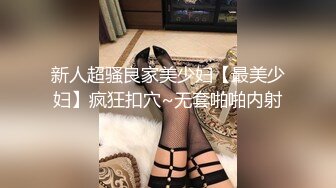 新人超骚良家美少妇【最美少妇】疯狂扣穴~无套啪啪内射