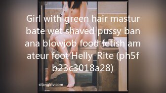 Girl with green hair masturbate wet shaved pussy banana blowjob food fetish amateur foot Helly_Rite (ph5fb23c3018a28)