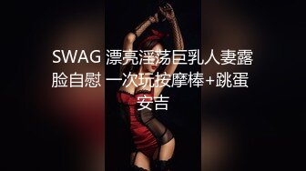 SWAG 漂亮淫荡巨乳人妻露脸自慰 一次玩按摩棒+跳蛋 安吉