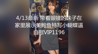 4/13最新 带着眼镜的妹子在家里展示美鲍鱼特写小蝴蝶逼自慰VIP1196