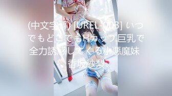 (中文字幕) [UREL-003] いつでもどこでもHカップ巨乳で全力誘惑してくる小悪魔妹 香坂紗梨