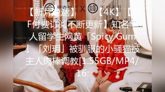 【新片速遞】    ✨【4K】【OF付费订阅不断更新】知名华人留学生网黄「Spicy Gum」「刘玥」被驯服的小骚猫被主人肉棒调教[1.55GB/MP4/16: